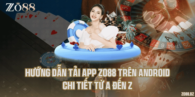 Hướng dẫn tải app Zo88 trên Android chi tiết từ A đến Z