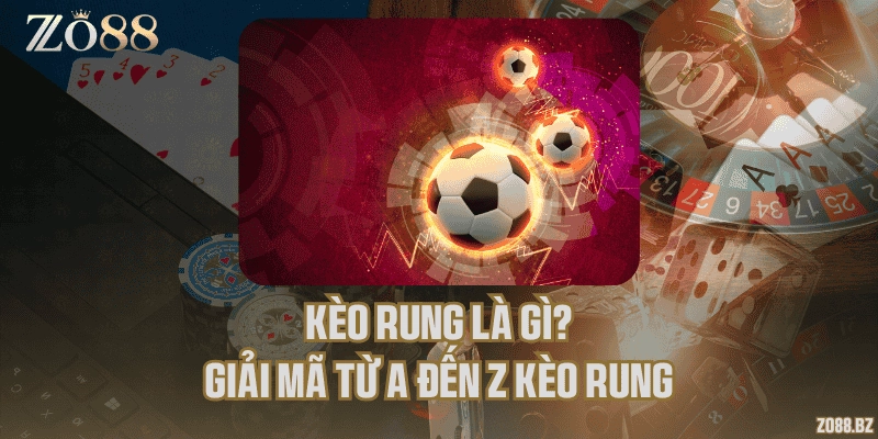 Kèo rung là gì? Giải mã từ A đến Z kèo rung