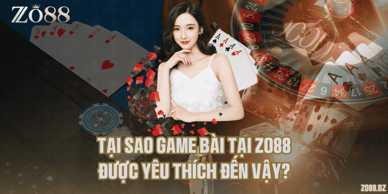 Tại sao game bài tại Zo88 được yêu thích đến vậy?