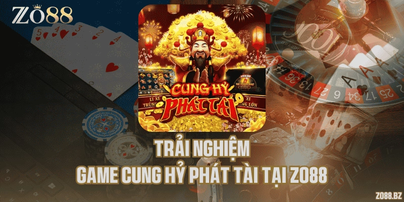 Trải nghiệm game Cung Hỷ Phát Tài tại Zo88